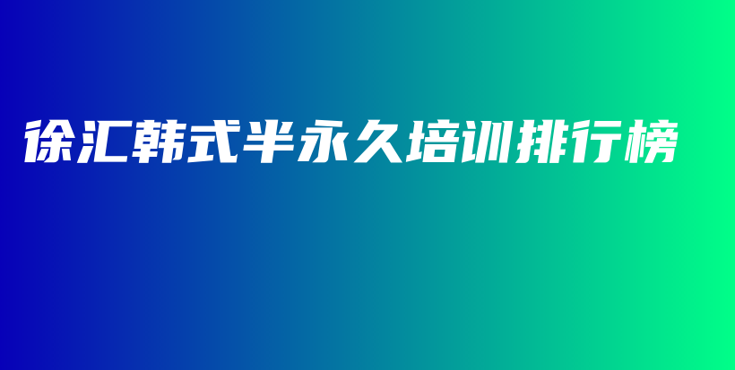 徐汇韩式半永久培训排行榜插图