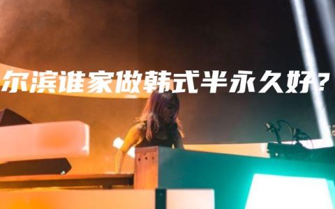 哈尔滨谁家做韩式半永久好？