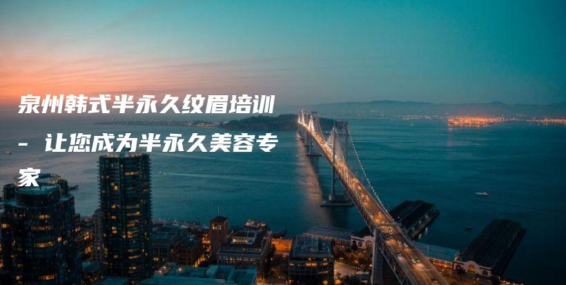 泉州韩式半永久纹眉培训 – 让您成为半永久美容专家插图