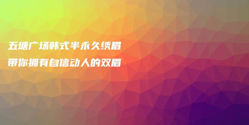 五塘广场韩式半永久绣眉 带你拥有自信动人的双眉插图