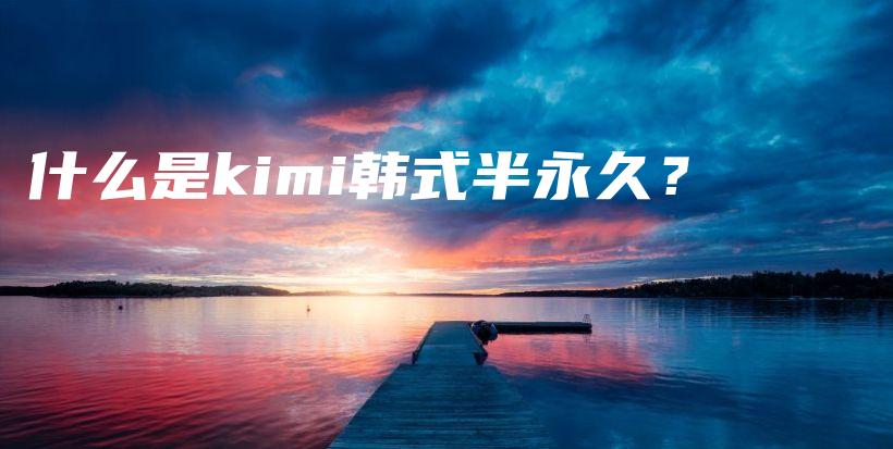 什么是kimi韩式半永久？插图