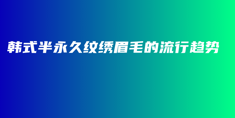 韩式半永久纹绣眉毛的流行趋势插图