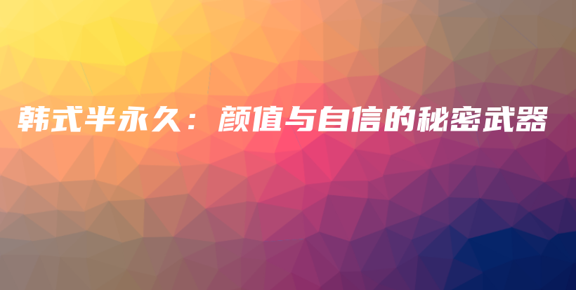 韩式半永久：颜值与自信的秘密武器插图