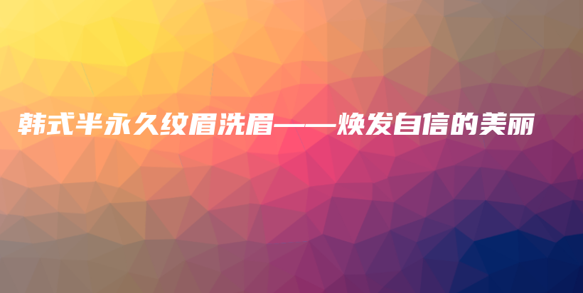 韩式半永久纹眉洗眉——焕发自信的美丽插图