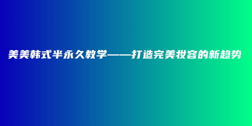 美美韩式半永久教学——打造完美妆容的新趋势插图