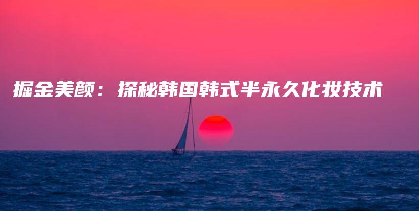掘金美颜：探秘韩国韩式半永久化妆技术插图