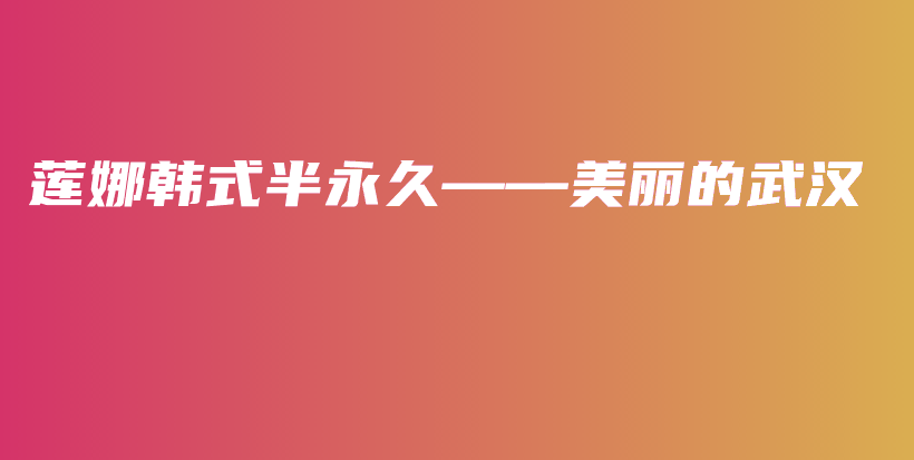 莲娜韩式半永久——美丽的武汉插图