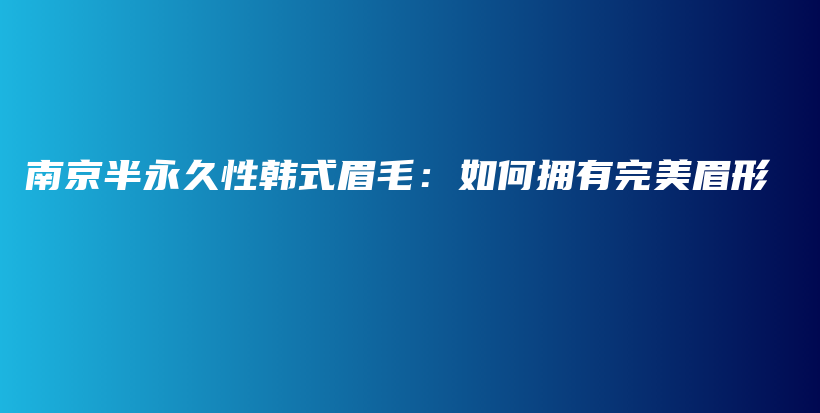 南京半永久性韩式眉毛：如何拥有完美眉形插图