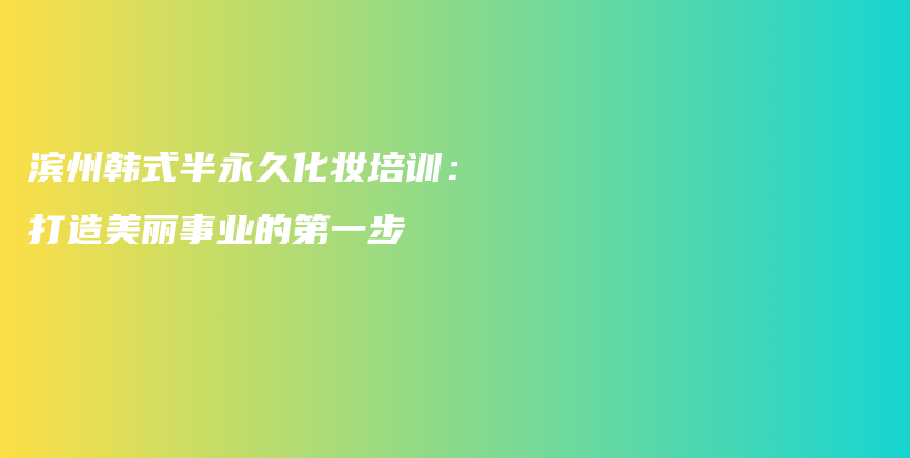 滨州韩式半永久化妆培训：打造美丽事业的第一步插图