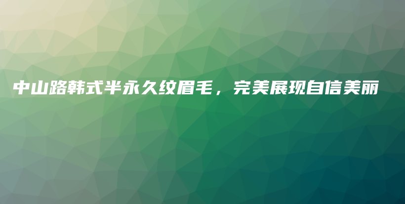 中山路韩式半永久纹眉毛，完美展现自信美丽插图