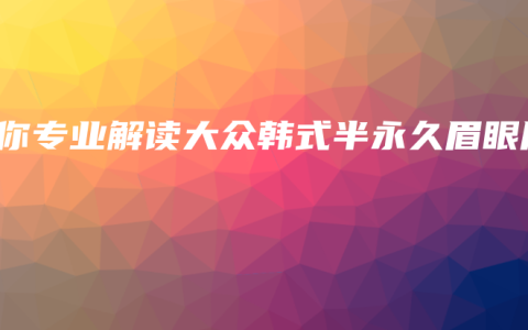 为你专业解读大众韩式半永久眉眼唇