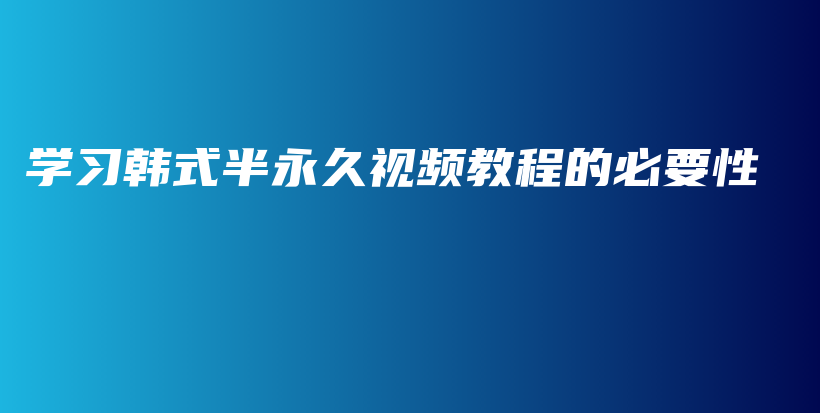 学习韩式半永久视频教程的必要性插图