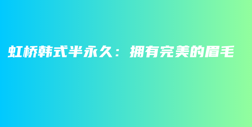 虹桥韩式半永久：拥有完美的眉毛插图