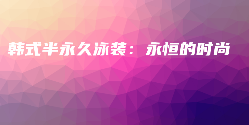 韩式半永久泳装：永恒的时尚插图