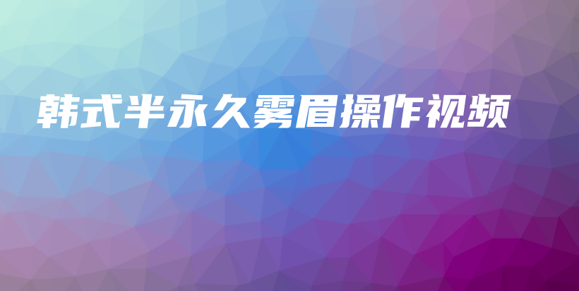 韩式半永久雾眉操作视频插图