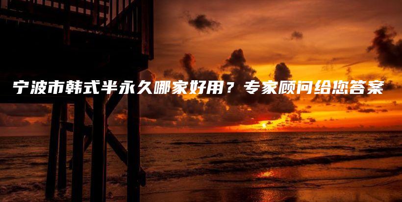 宁波市韩式半永久哪家好用？专家顾问给您答案插图