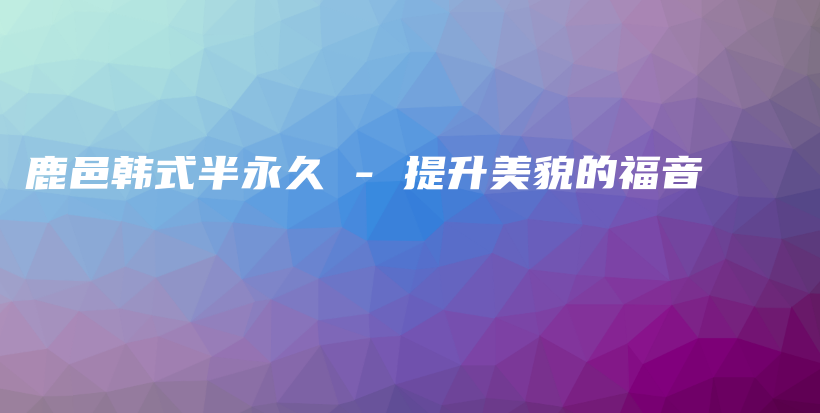 鹿邑韩式半永久 – 提升美貌的福音插图