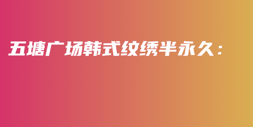 五塘广场韩式纹绣半永久：插图