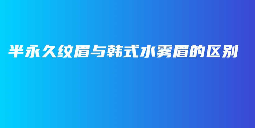 半永久纹眉与韩式水雾眉的区别插图