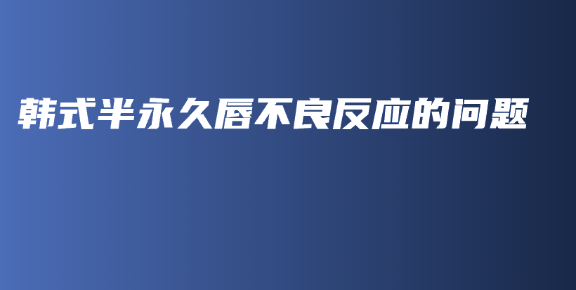 韩式半永久唇不良反应的问题插图