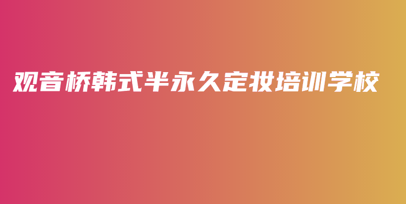 观音桥韩式半永久定妆培训学校插图