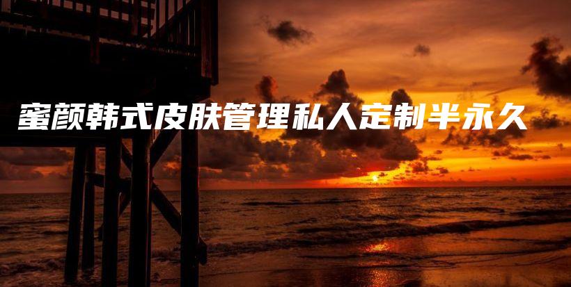 蜜颜韩式皮肤管理私人定制半永久插图