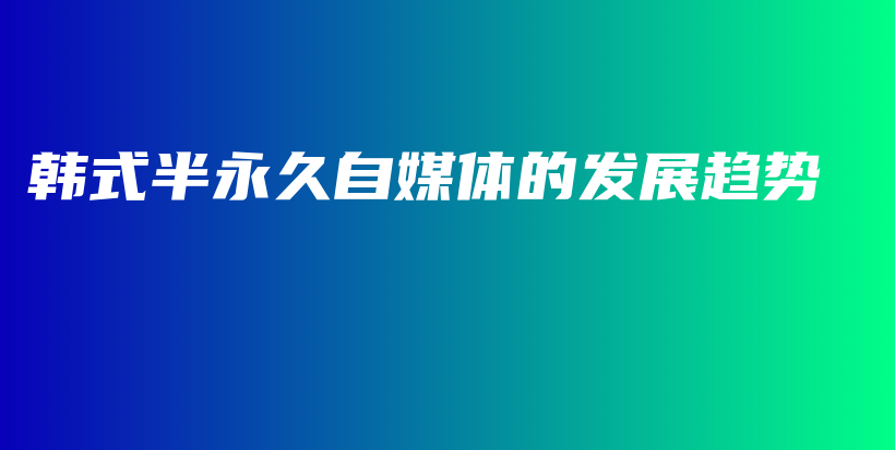韩式半永久自媒体的发展趋势插图
