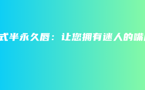 韩式半永久唇：让您拥有迷人的嘴唇