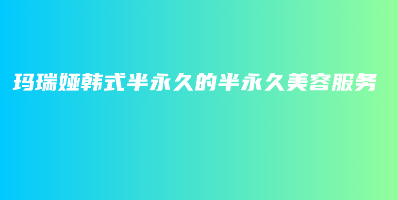 玛瑞娅韩式半永久的半永久美容服务插图