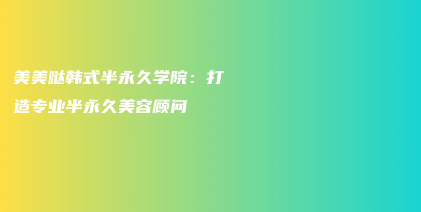 美美哒韩式半永久学院：打造专业半永久美容顾问插图
