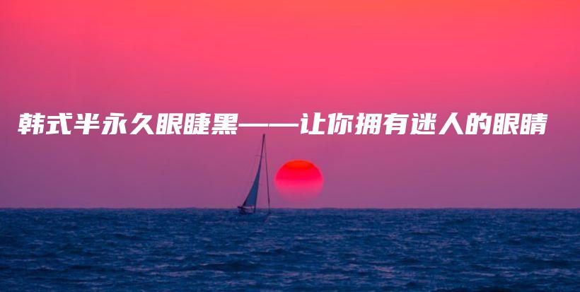 韩式半永久眼睫黑——让你拥有迷人的眼睛插图
