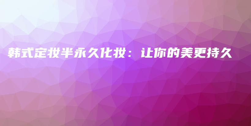 韩式定妆半永久化妆：让你的美更持久插图
