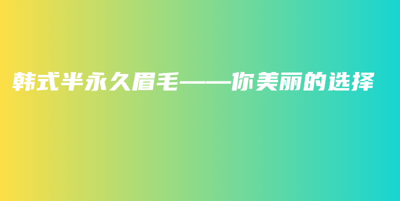 韩式半永久眉毛——你美丽的选择插图