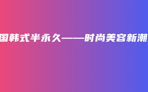 兴国韩式半永久——时尚美容新潮流