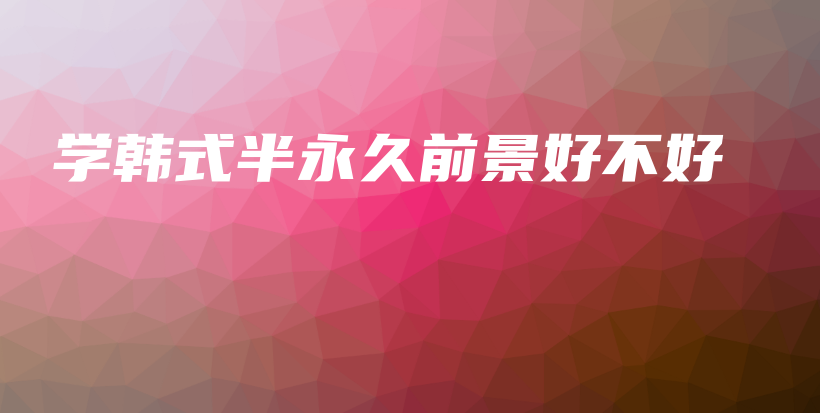 学韩式半永久前景好不好插图