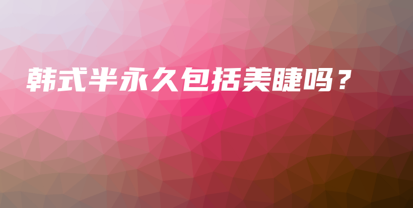 韩式半永久包括美睫吗？插图
