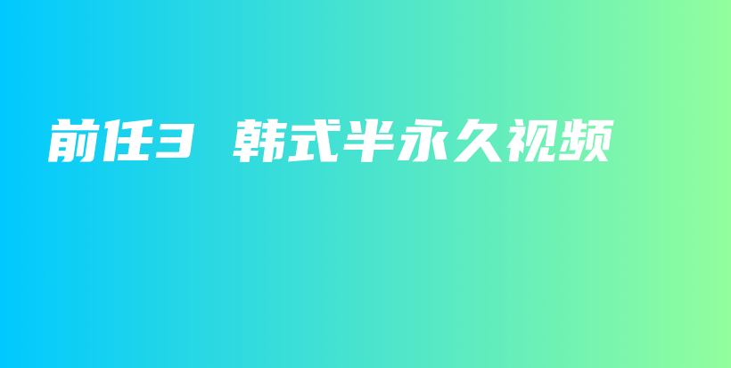前任3 韩式半永久视频插图