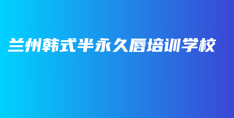 兰州韩式半永久唇培训学校插图