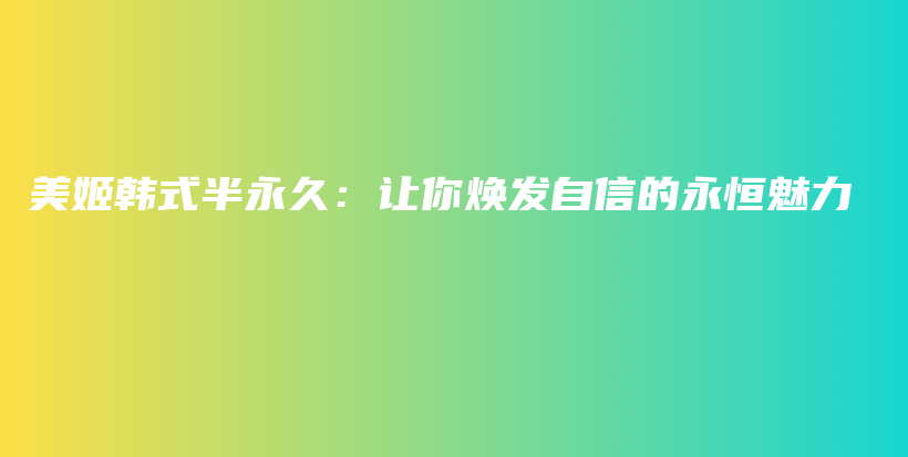 美姬韩式半永久：让你焕发自信的永恒魅力插图