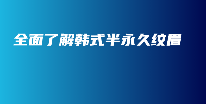 全面了解韩式半永久纹眉插图