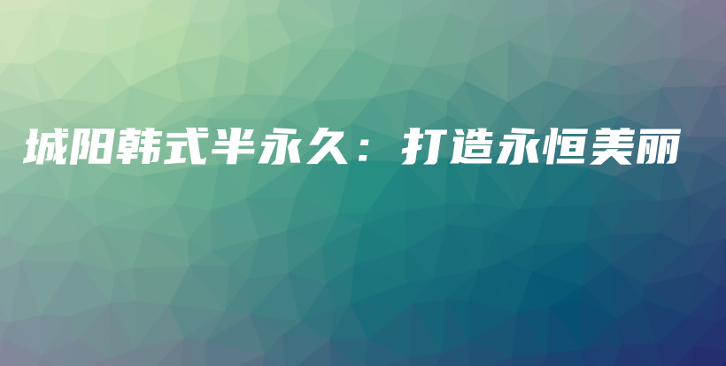 城阳韩式半永久：打造永恒美丽插图