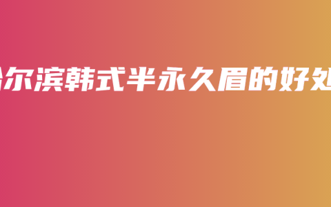 哈尔滨韩式半永久眉的好处