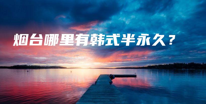 烟台哪里有韩式半永久？插图