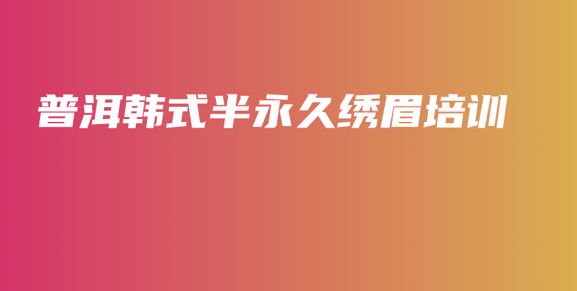 普洱韩式半永久绣眉培训插图