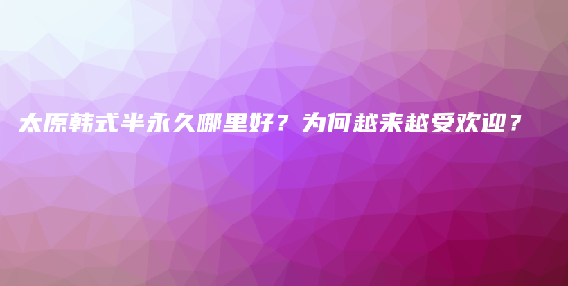 太原韩式半永久哪里好？为何越来越受欢迎？插图