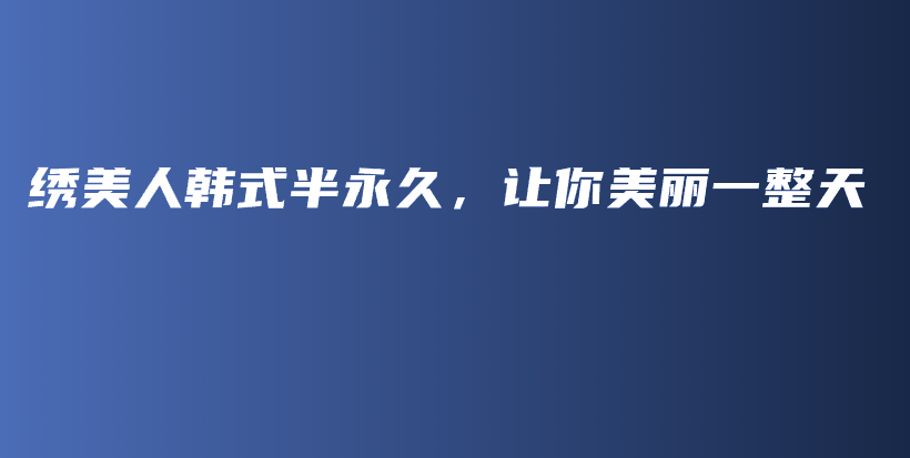 绣美人韩式半永久，让你美丽一整天插图