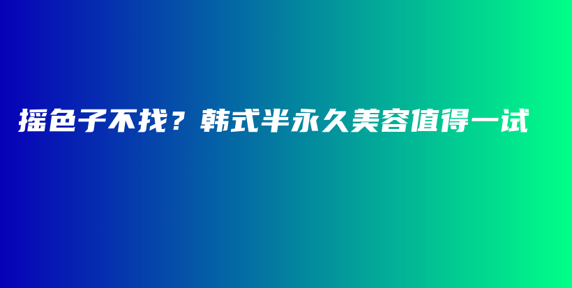 摇色子不找？韩式半永久美容值得一试插图