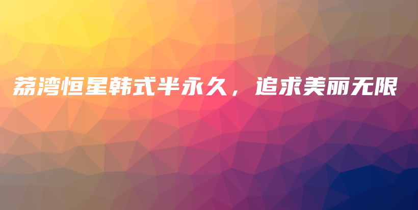荔湾恒星韩式半永久，追求美丽无限插图