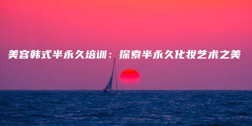 美容韩式半永久培训：探索半永久化妆艺术之美插图