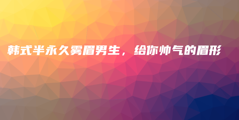 韩式半永久雾眉男生，给你帅气的眉形插图